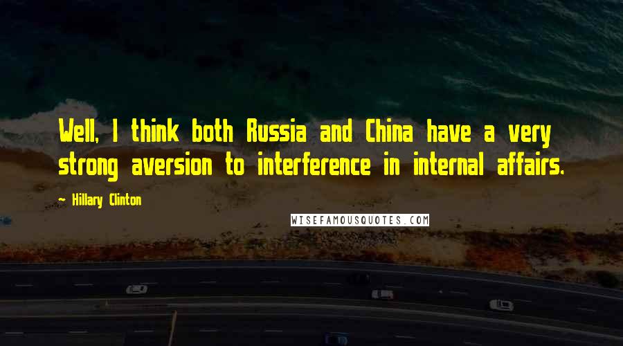 Hillary Clinton Quotes: Well, I think both Russia and China have a very strong aversion to interference in internal affairs.