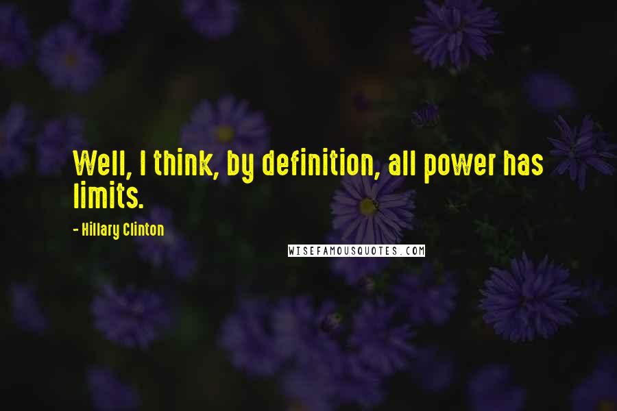 Hillary Clinton Quotes: Well, I think, by definition, all power has limits.