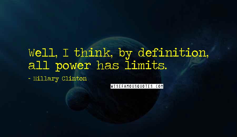 Hillary Clinton Quotes: Well, I think, by definition, all power has limits.