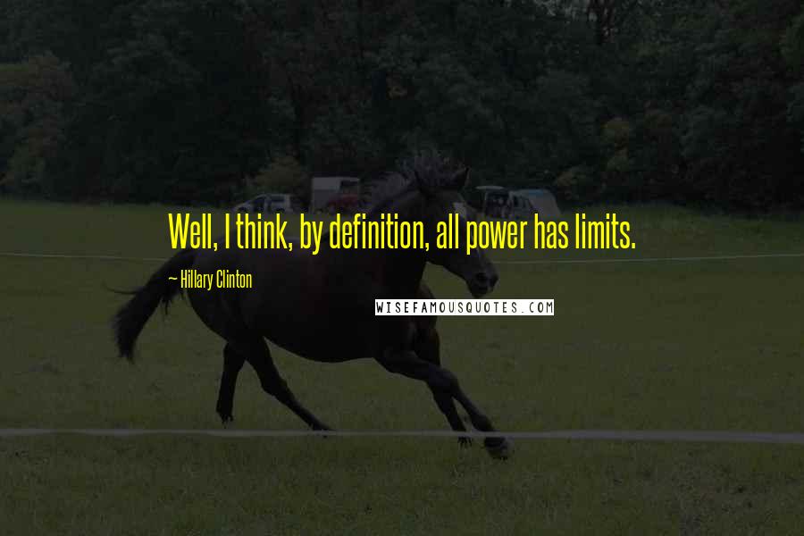 Hillary Clinton Quotes: Well, I think, by definition, all power has limits.
