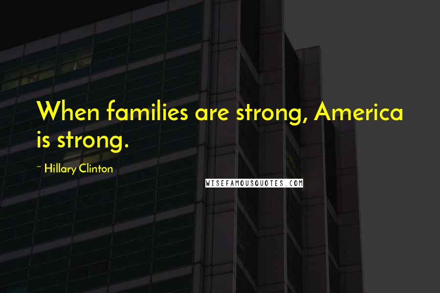Hillary Clinton Quotes: When families are strong, America is strong.