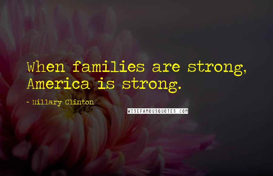 Hillary Clinton Quotes: When families are strong, America is strong.