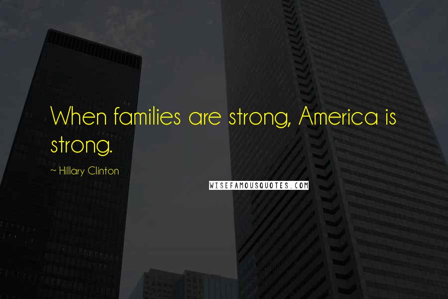Hillary Clinton Quotes: When families are strong, America is strong.