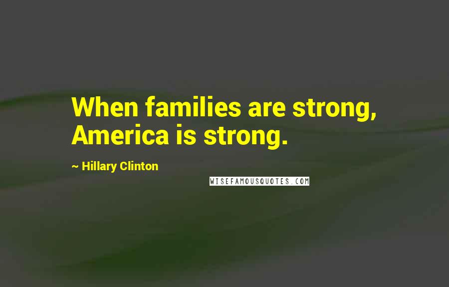 Hillary Clinton Quotes: When families are strong, America is strong.