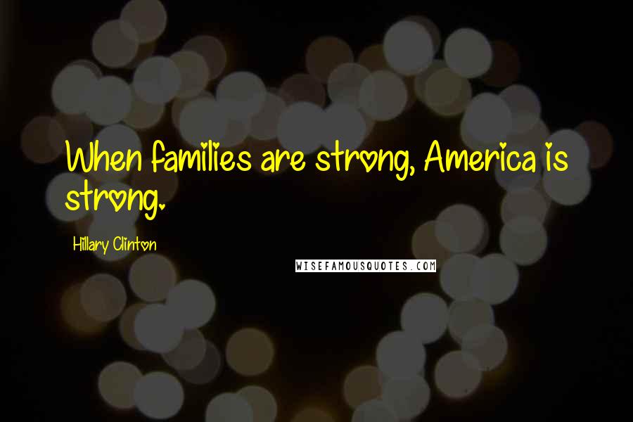 Hillary Clinton Quotes: When families are strong, America is strong.