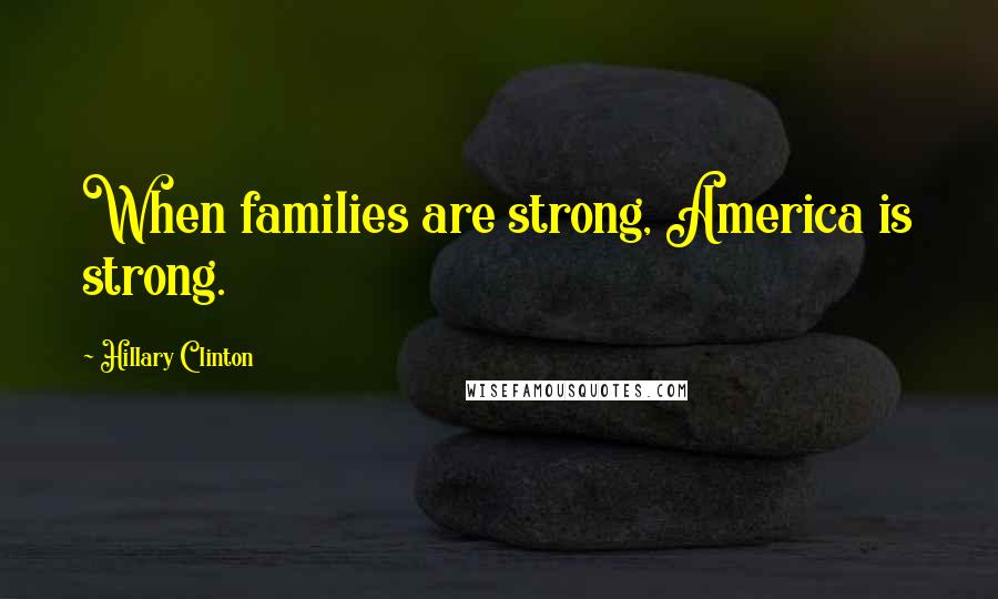 Hillary Clinton Quotes: When families are strong, America is strong.