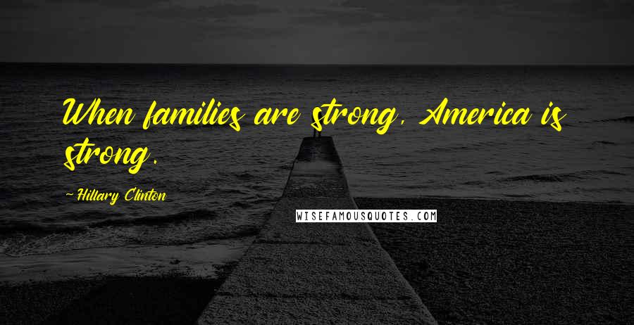 Hillary Clinton Quotes: When families are strong, America is strong.