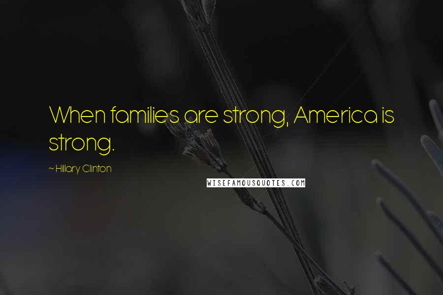 Hillary Clinton Quotes: When families are strong, America is strong.