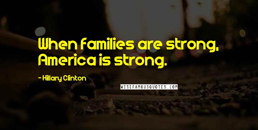 Hillary Clinton Quotes: When families are strong, America is strong.