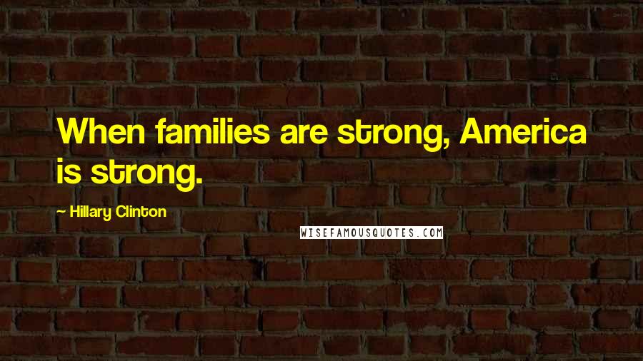 Hillary Clinton Quotes: When families are strong, America is strong.