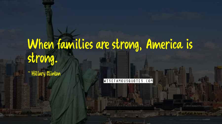 Hillary Clinton Quotes: When families are strong, America is strong.