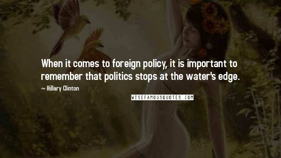 Hillary Clinton Quotes: When it comes to foreign policy, it is important to remember that politics stops at the water's edge.