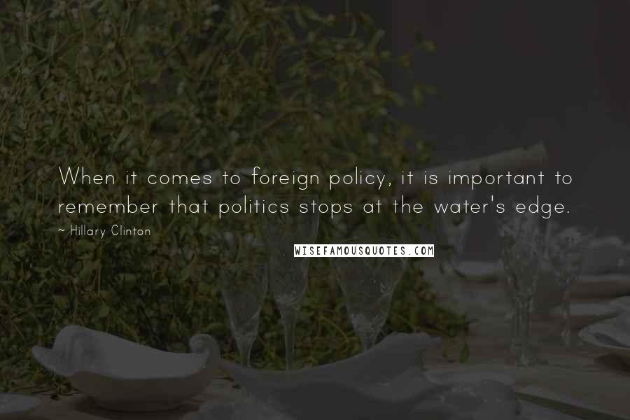 Hillary Clinton Quotes: When it comes to foreign policy, it is important to remember that politics stops at the water's edge.