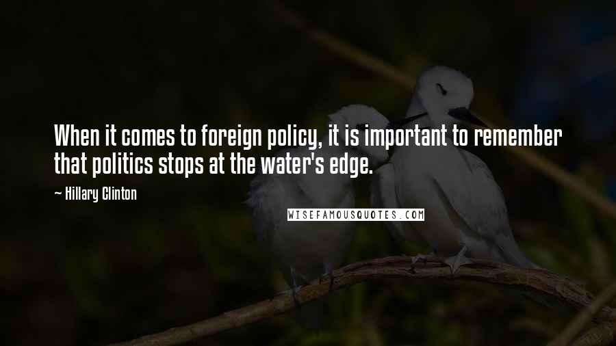 Hillary Clinton Quotes: When it comes to foreign policy, it is important to remember that politics stops at the water's edge.