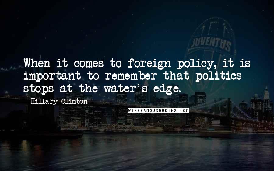 Hillary Clinton Quotes: When it comes to foreign policy, it is important to remember that politics stops at the water's edge.