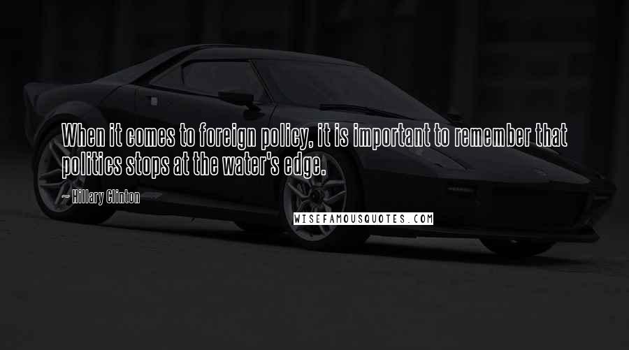 Hillary Clinton Quotes: When it comes to foreign policy, it is important to remember that politics stops at the water's edge.