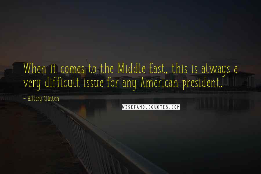 Hillary Clinton Quotes: When it comes to the Middle East, this is always a very difficult issue for any American president.