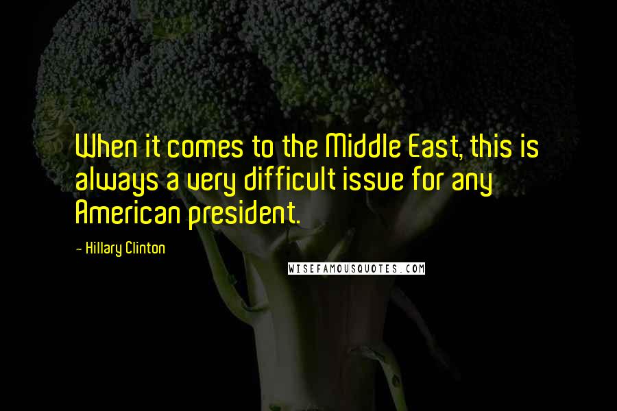 Hillary Clinton Quotes: When it comes to the Middle East, this is always a very difficult issue for any American president.