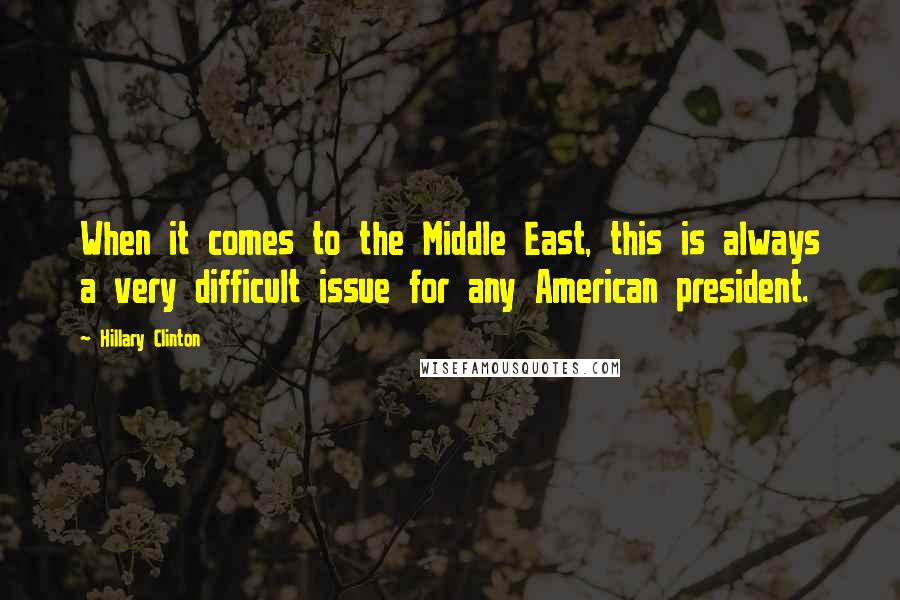 Hillary Clinton Quotes: When it comes to the Middle East, this is always a very difficult issue for any American president.