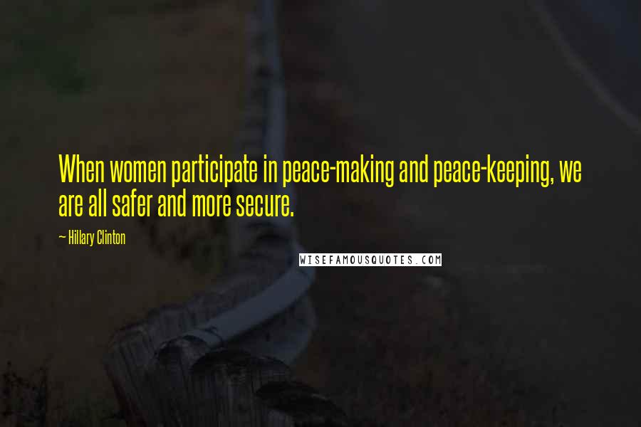 Hillary Clinton Quotes: When women participate in peace-making and peace-keeping, we are all safer and more secure.