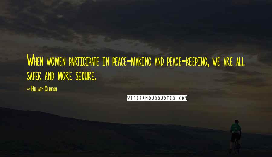 Hillary Clinton Quotes: When women participate in peace-making and peace-keeping, we are all safer and more secure.