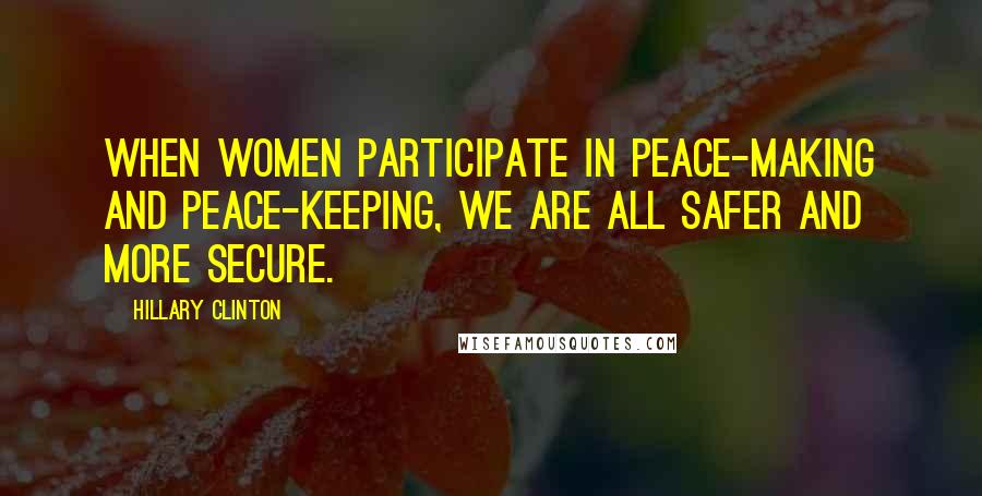 Hillary Clinton Quotes: When women participate in peace-making and peace-keeping, we are all safer and more secure.