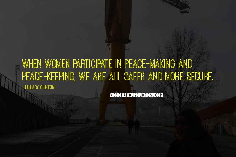 Hillary Clinton Quotes: When women participate in peace-making and peace-keeping, we are all safer and more secure.