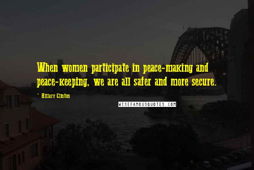 Hillary Clinton Quotes: When women participate in peace-making and peace-keeping, we are all safer and more secure.
