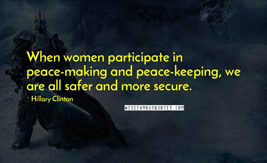 Hillary Clinton Quotes: When women participate in peace-making and peace-keeping, we are all safer and more secure.