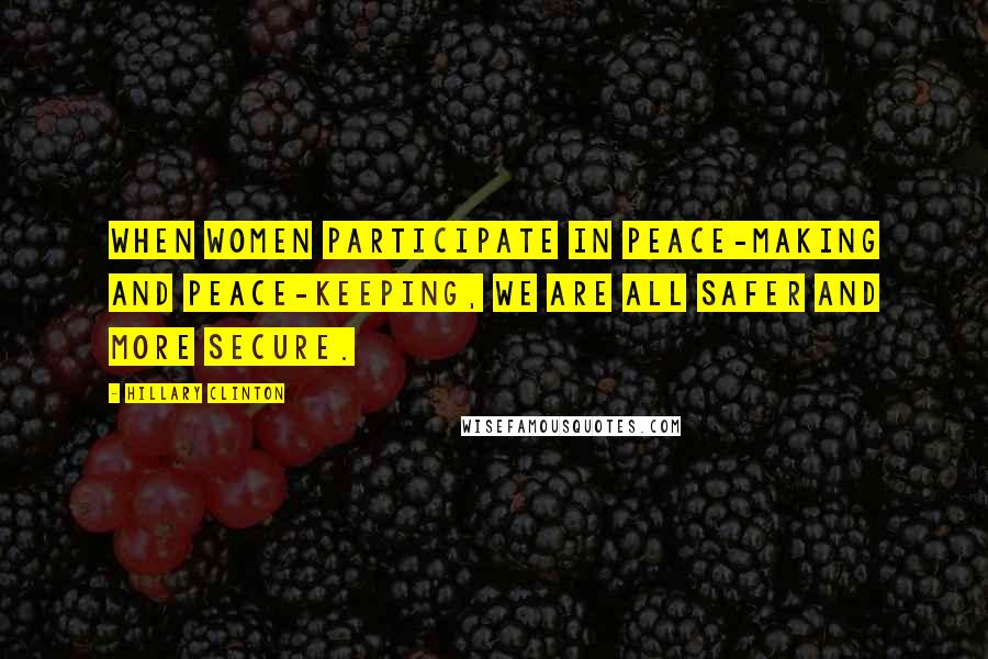 Hillary Clinton Quotes: When women participate in peace-making and peace-keeping, we are all safer and more secure.