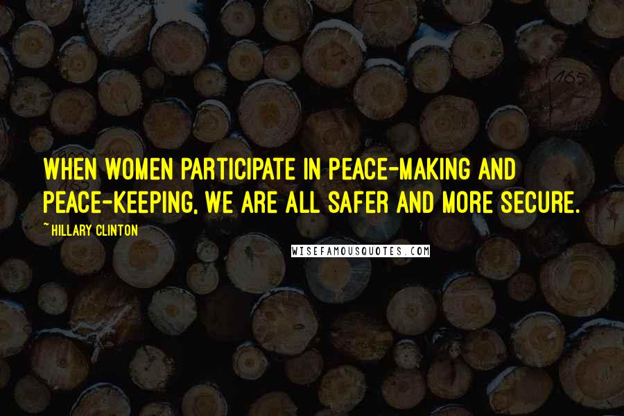 Hillary Clinton Quotes: When women participate in peace-making and peace-keeping, we are all safer and more secure.