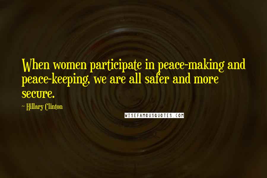 Hillary Clinton Quotes: When women participate in peace-making and peace-keeping, we are all safer and more secure.