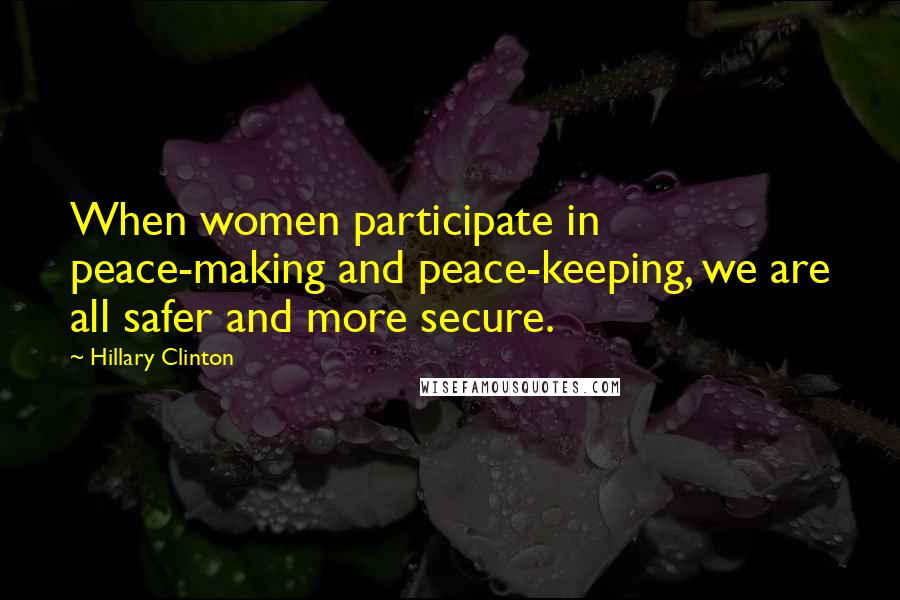 Hillary Clinton Quotes: When women participate in peace-making and peace-keeping, we are all safer and more secure.