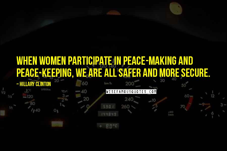 Hillary Clinton Quotes: When women participate in peace-making and peace-keeping, we are all safer and more secure.