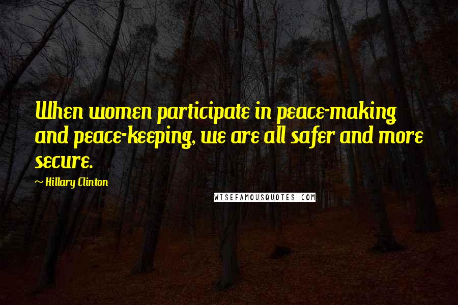 Hillary Clinton Quotes: When women participate in peace-making and peace-keeping, we are all safer and more secure.