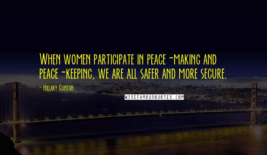 Hillary Clinton Quotes: When women participate in peace-making and peace-keeping, we are all safer and more secure.