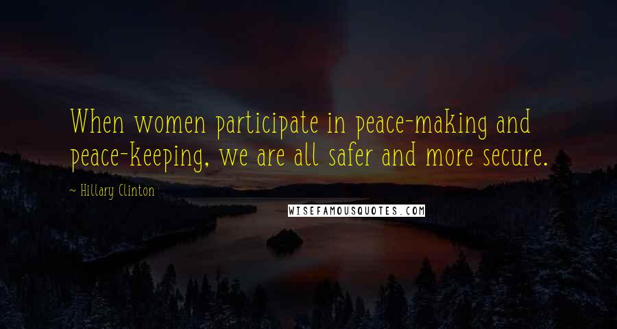 Hillary Clinton Quotes: When women participate in peace-making and peace-keeping, we are all safer and more secure.