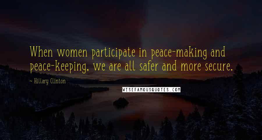 Hillary Clinton Quotes: When women participate in peace-making and peace-keeping, we are all safer and more secure.