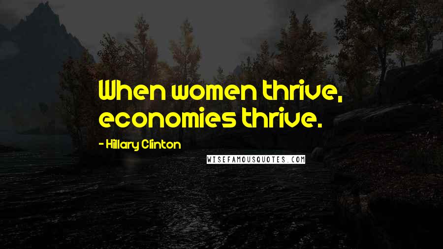 Hillary Clinton Quotes: When women thrive, economies thrive.