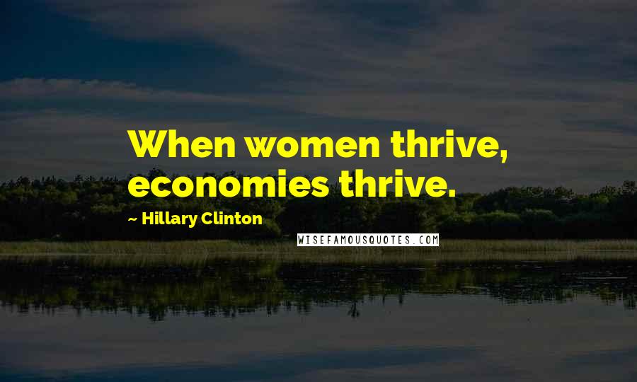 Hillary Clinton Quotes: When women thrive, economies thrive.