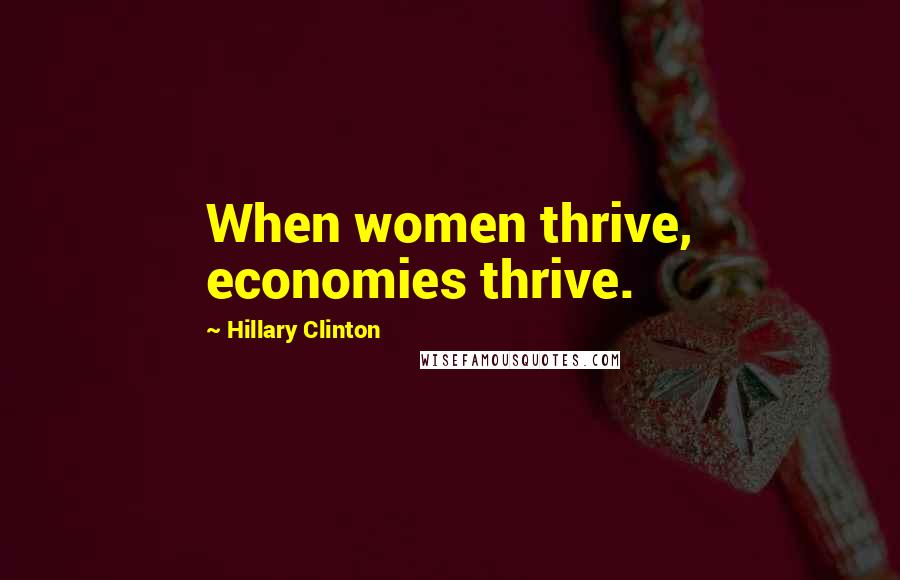 Hillary Clinton Quotes: When women thrive, economies thrive.