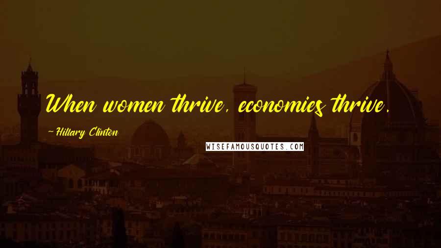 Hillary Clinton Quotes: When women thrive, economies thrive.