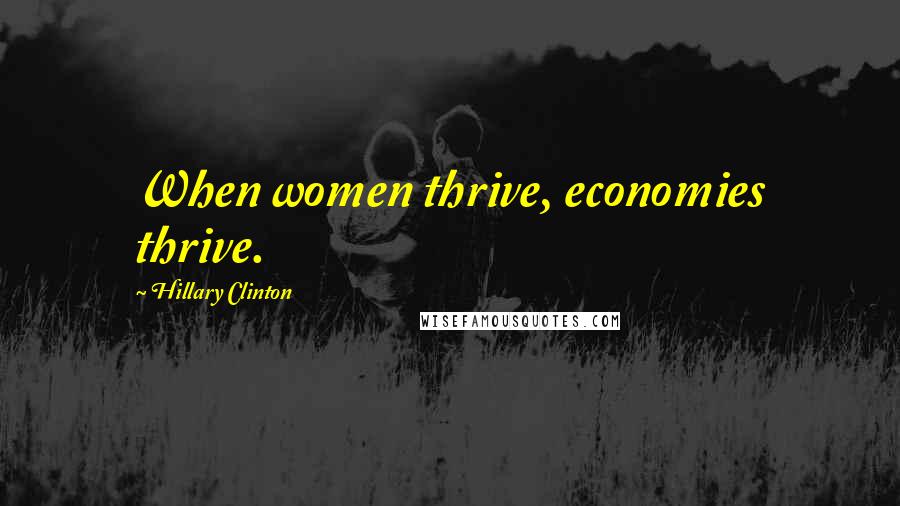 Hillary Clinton Quotes: When women thrive, economies thrive.