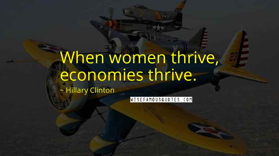 Hillary Clinton Quotes: When women thrive, economies thrive.