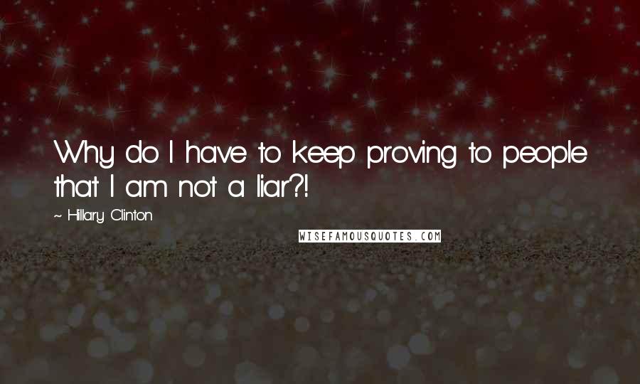 Hillary Clinton Quotes: Why do I have to keep proving to people that I am not a liar?!