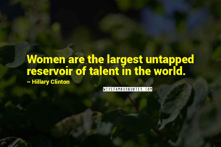 Hillary Clinton Quotes: Women are the largest untapped reservoir of talent in the world.