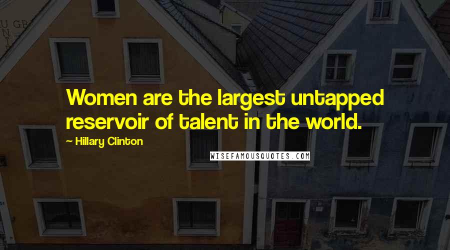 Hillary Clinton Quotes: Women are the largest untapped reservoir of talent in the world.