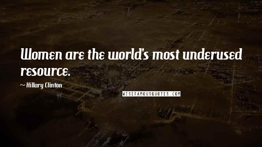 Hillary Clinton Quotes: Women are the world's most underused resource.