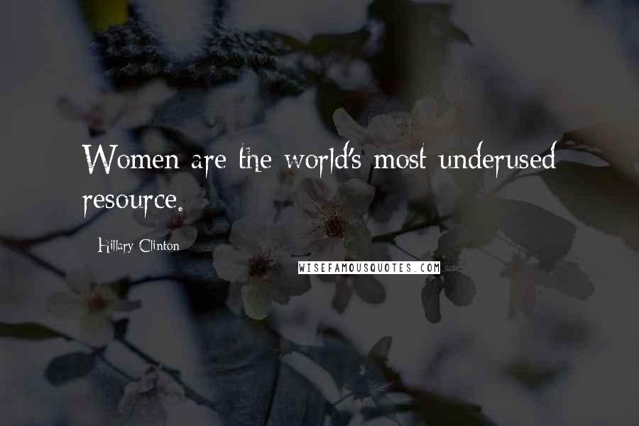 Hillary Clinton Quotes: Women are the world's most underused resource.