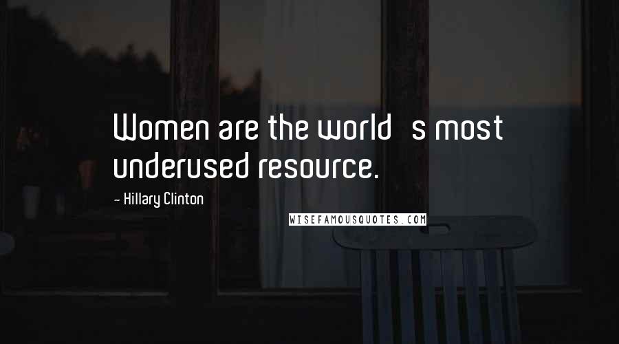 Hillary Clinton Quotes: Women are the world's most underused resource.